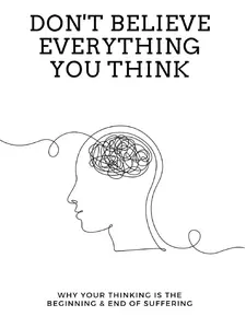 Don't Believe Everything You Think: Why Your Thinking Is The Beginning & End Of Suffering by Joseph Nguyen