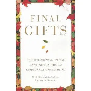 Final Gifts: Understanding the Special Awareness, Needs, and Communications of the Dying -- Maggie Callanan, Paperback