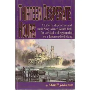 USED-Thirteen Desperate Hours: A Liberty Ship's Crew and Their Navy Armed Guard Fight for Survival While Grounded on a Japanese-held Island by Marill Johnson (Paperback)