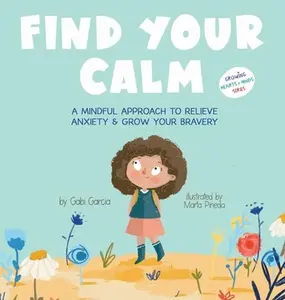 Find Your Calm: A Mindful Approach To Relieve Anxiety and Grow Your Bravery -- Gabi Garcia - Hardcover