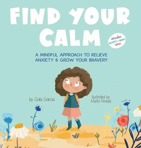 Find Your Calm: A Mindful Approach To Relieve Anxiety and Grow Your Bravery -- Gabi Garcia - Hardcover
