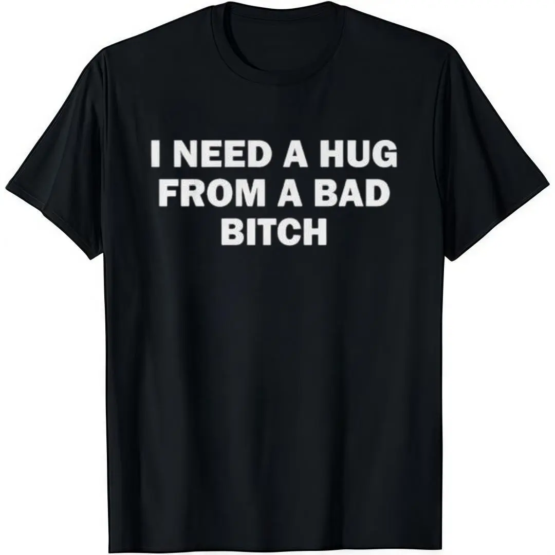 I Need A Hug From A Bad B*tch T-Shirt  Crew Neck Short Sleeve Casual Classic Graphic Tee for Men Comfortable Versatile Everyday Wear
