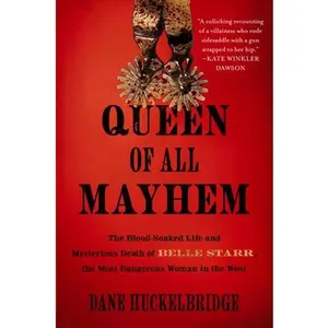 Queen of All Mayhem: The Blood-Soaked Life and Mysterious Death of Belle Starr, the Most Dangerous Woman in the West -- Dane Huckelbridge, Hardcover