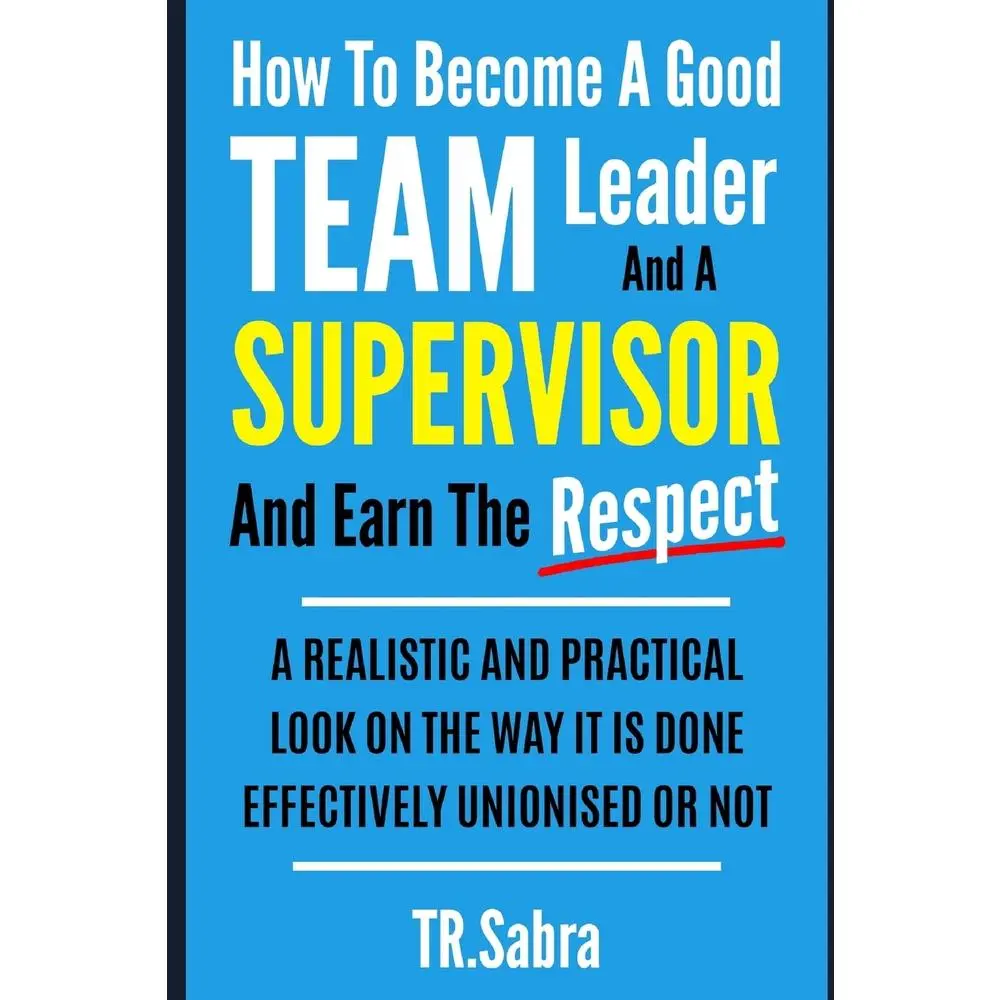 USED-How to Become a Good Team Leader and a Supervisor and Earn the Respect: A Realistic and Practical Look at the Way It Is Done Effectively; Unionised or by Sabra, Tr (Paperback)