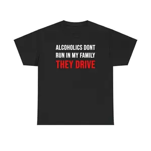 "Alcoholics don't run in my family, they drive" t