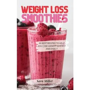 Weight Loss Smoothies: 50 Best Recipes to Help You Lose Weight Quickly and Easily -- Sara Miller, Hardcover