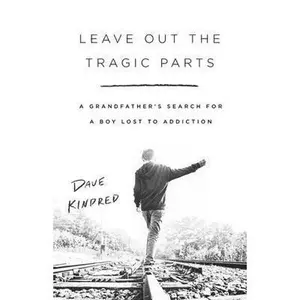 USED-Leave Out the Tragic Parts: A Grandfather's Search for a Boy Lost to Addiction by Kindred, Dave (Hardcover)