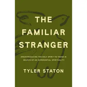 The Familiar Stranger: (Re)Introducing the Holy Spirit to Those in Search of an Experiential Spirituality by Tyler Staton [Paperback Book]