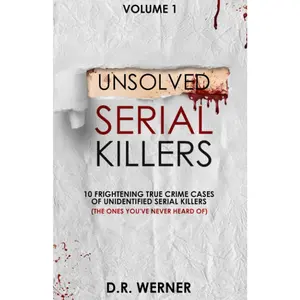 Unsolved Serial Killers: 10 Frightening True Crime Cases of Unidentified Serial Killers (The Ones You've Never Heard of) Volume 1