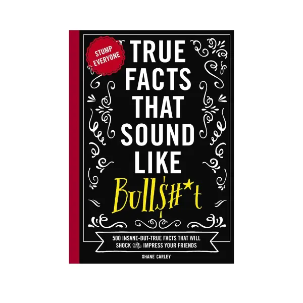 True Facts That Sound Like Bull$#*t: 500 Insane-But-True Facts That Will Shock and Impress Your Friends (1) (Mind-Blowing True Facts)