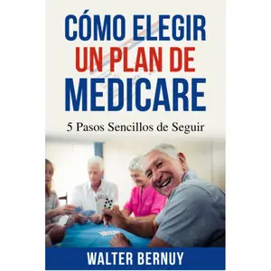 Cómo elegir un plan de Medicare: 5 pasos pasos sencillos de seguir (Aprendiendo Medicare) (Spanish Edition)