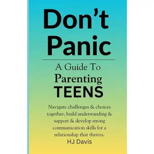 Don't Panic ; A Guide To Parenting Teens: Navigate challenges & choices together, build understanding & support & develop strong communicat