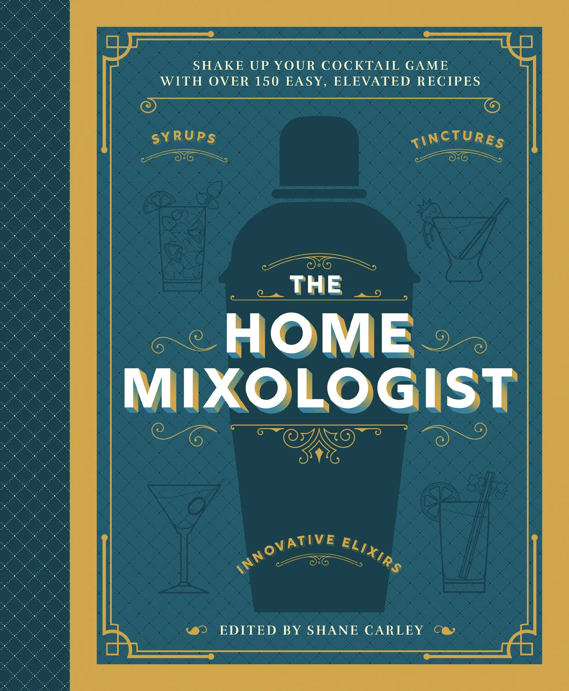 The Home Mixologist: Shake Up Your Cocktail Game with 150 Recipes by Shane Carley [Hardback Book]