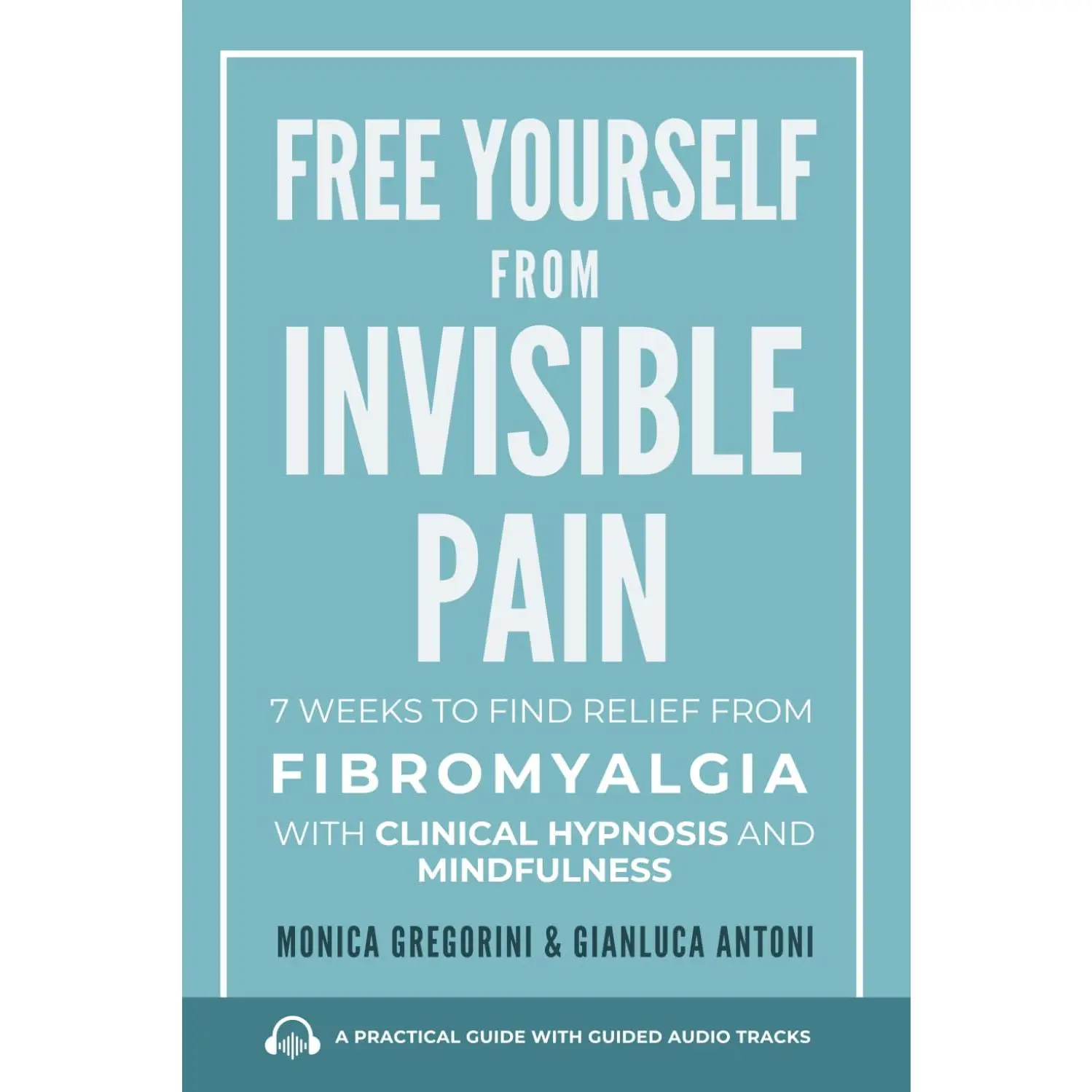Free Yourself from Invisible Pain: 7 Weeks to Find Relief from Fibromyalgia with Clinical Hypnosis and Mindfulness