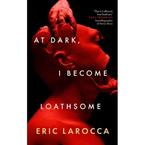 At Dark, I Become Loathsome: A Novel by Eric LaRocca