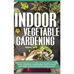 USED-Indoor Vegetable Gardening: Improve your Skills to Grow Up Vegetables at Home. Urban Gardening for Beginners Using Kitchens, and Backyards. by Smith, Barbara (Hardcover)