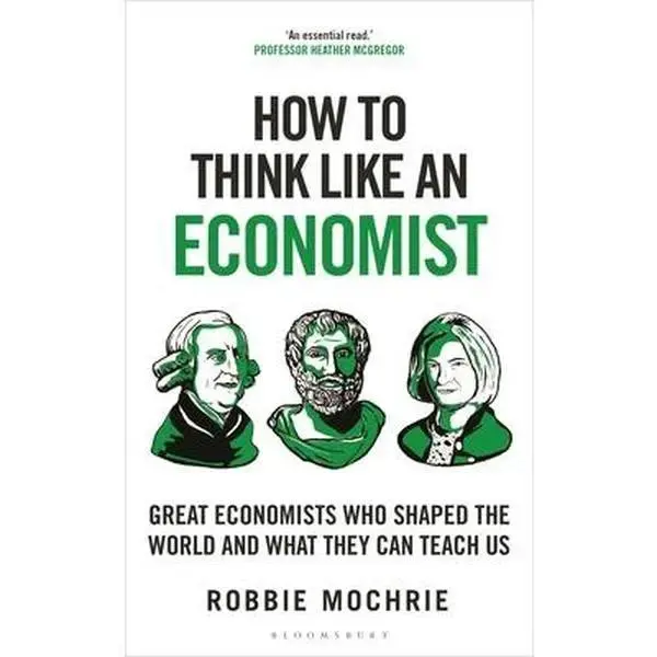 How to Think Like an Economist: Great Economists Who Shaped the World and What They Can Teach Us -- Robbie Mochrie, Hardcover