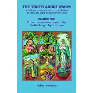 USED-The Truth About Mary: Form Human Inventions to the Truths Taught by Scripture by Robert J. Payesko (Paperback)