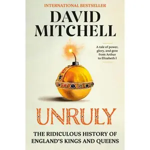 Unruly: The Ridiculous History of England's Kings and Queens -- David Mitchell, Hardcover