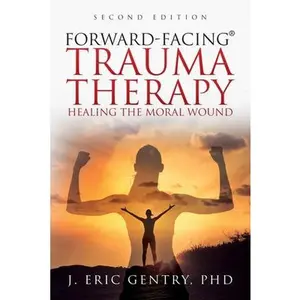 Forward-Facing(R) Trauma Therapy - Second Edition: Healing the Moral Wound -- J. Eric Gentry, Paperback