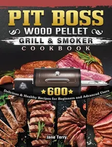 Pit Boss Wood Pellet Grill & Smoker Cookbook: 600 Delicious & Healthy Recipes for Beginners and Advanced Users by Terry, Jane (Hardcover) - Used
