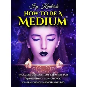 Icy The Medium LLC - How To Be A Medium - Includes Development Exercises for Mediumship, Clairvoyance, Clairaudience, and Channeling