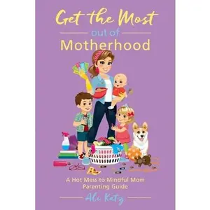 USED-Get the Most Out of Motherhood: A Hot Mess to Mindful Mom Parenting Guide by Katz, Ali (Paperback)
