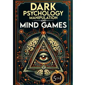 Dark Psychology, Manipulation and Mind Games (5 in 1 Bible): Protect Yourself from Manipulators, Influence Others, and Unlock Secrets of Human Psychology with 10 Proven Strategies