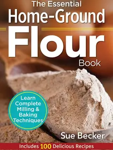 The Essential Home-Ground Flour Book: Learn Complete Milling and Baking Techniques, Includes 100 Delicious Recipes Paperback