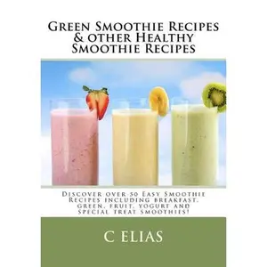 Green Smoothie Recipes & other Healthy Smoothie Recipes: Discover over 50 Easy Smoothie Recipes - breakfast smoothies, green smoothies, healthy smooth -- C. Elias, Paperback