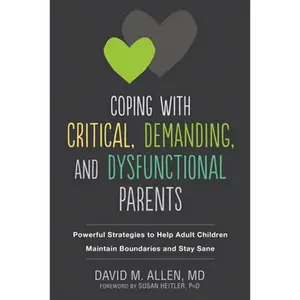 Coping with Critical, Demanding, and Dysfunctional Parents: Powerful Strategies to Help Adult Children Maintain Boundaries and Stay Sane - Paperback