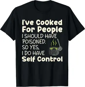 I'Ve Cooked For People I Should Have Poisoned Funny Saying T-Shirt