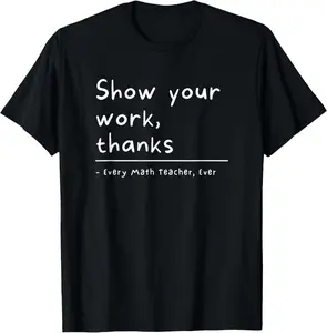 100% Cotton Show Your Work Thanks Math Teacher T-Shirt