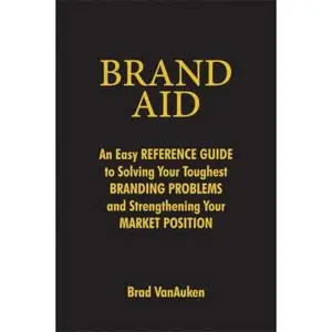 USED-Brand Aid: An Easy Reference Guide to Solving Your Toughest Branding Problems and Strengthening Your Market Position by Brad VanAuken (Hardcover)