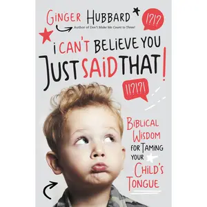 I Can't Believe You Just Said That!: Biblical Wisdom for Taming Your Child's Tongue by Ginger Hubbard [Paperback Book]