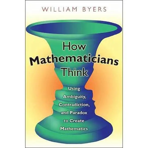 USED-How Mathematicians Think: An Intuitive, Creative, Scientific Guide to Using Ambiguity, Contradiction, and Paradox to Create Mathematics by William Byers (Paperback)