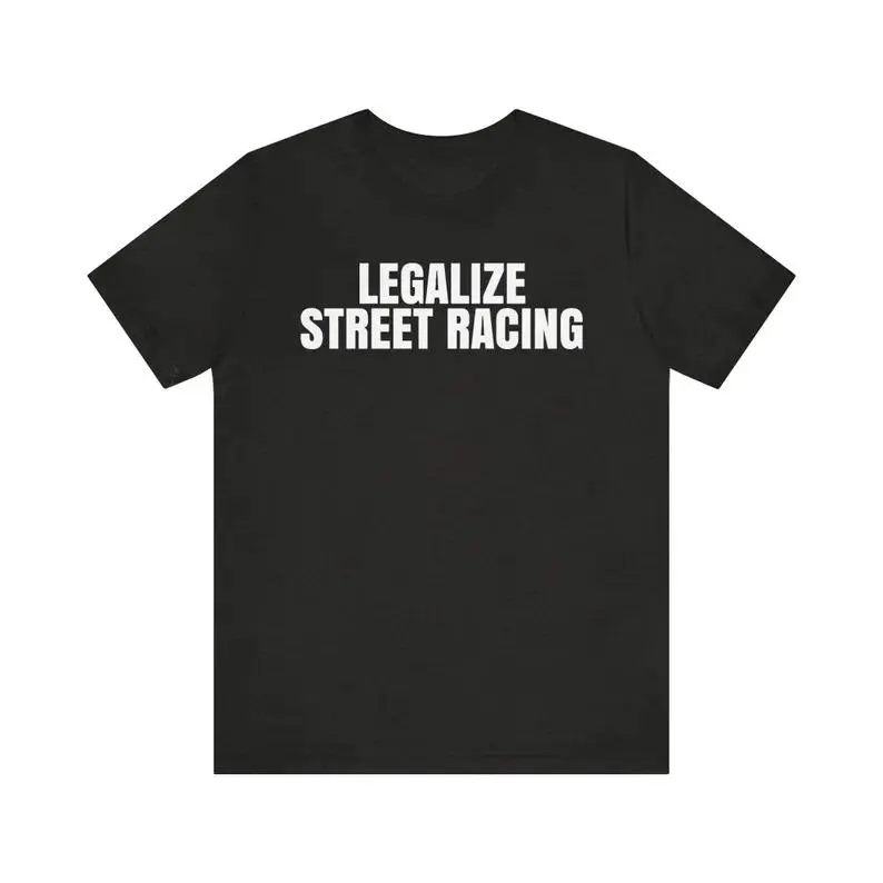 Legalize Street Racing Shirt, Illegal Racing Shirt, Grudge Races Shirt, Funny Meme Shirt, Sarcastic Shirt, Drag Racing Shirt, Adult funny T-shirt, Gift for Woman and Man