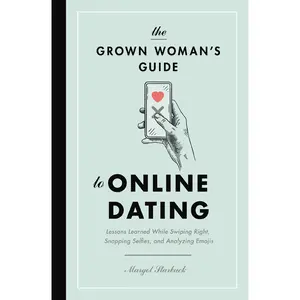 The Grown Woman's Guide to Online Dating: Lessons Learned While Swiping Right, Snapping Selfies, and Analyzing Emojis by Margot Starbuck [Paperback Book]