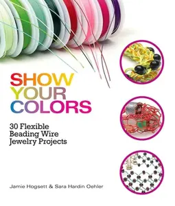 USED-Show Your Colors: 30 Flexible Beading Wire Jewelry Projects by Hogsett, Jamie (Paperback)