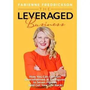 USED-The Leveraged Business: How You Can Go From Overwhelmed at Six Figures to Seven Figures (and Gain Your Life Back) by Fabienne Fredrickson (Paperback)