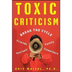 USED-Toxic Criticism: Break the Cycle with Friends, Family, Coworkers and Yourself by Eric Maisel (Paperback)