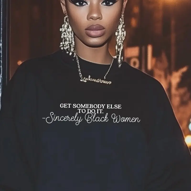 Get Somebody Else Sweatshirt - Unisex Pullover for Women'swear with Text Design Sincerely Black Women Everyday