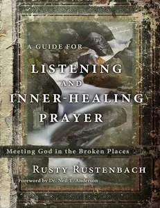 A Guide for Listening and Inner-Healing Prayer: Meeting God in the Broken Places