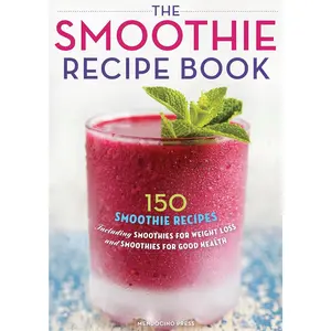The Smoothie Recipe Book: 150 Smoothie Recipes Including Smoothies for Weight Loss and Smoothies for Optimum Health