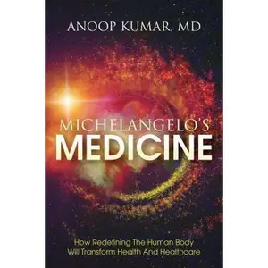 USED-Michelangelo's Medicine: how redefining the human body will transform health and healthcare by Kumar, MD Anoop (Paperback)