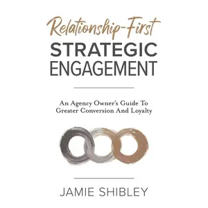 Relationship-First Strategic Engagement: An Agency Owner’s Guide To Greater Conversion And Loyalty Paperback – March 10, 2025