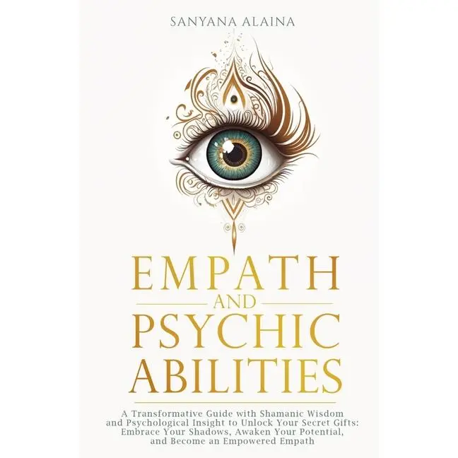Empath and Psychic Abilities: A Transformative Guide with Shamanic Wisdom and Psychological Insight to Unlock Your Secret Gifts: Embrace Your Shadows, by Sanyana Alaina (Paperback)