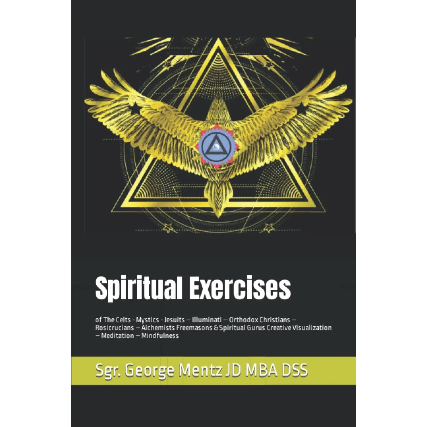 Spiritual Exercises: of The Celts - Mystics - Jesuits - Illuminati - OrthodoxChristians - Rosicrucians - Alchemists Freemasons & Spiritual Gurus CreativeVisualization - Meditation - Mindfulness