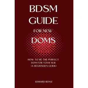 BDSM Guide For New Doms: How To Be The Perfect Dom For Your Sub (A Beginner’s Guide) (BDSM academy series)