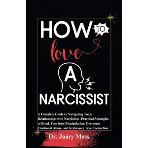 HOW TO LOVE A NARCISSIST: A Complete Guide to Navigating Toxic Relationships with Narcissists -Practical Strategies to Break Free from ... Abuse, and Rediscover True Connection Paperback – December 12, 2023